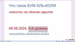 Что такое БУМ АЛЬ-КОЛИ. Новости на лёгком иврите. 06.08.2024 5-й уровень