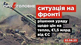 ️22.08. Про головне ситуація на фронті рішення уряду щодо цін на тепло €15 млрд від ЄС