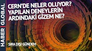 CERNDE NELER OLUYOR? Yapılan Deneylerin Amaçları Ne?   17.12.2022 Sıra Dışı Gündem