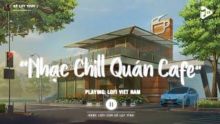 Nhạc Chill Quán Cafe - Những Ca Khúc Lofi Nhẹ Nhàng Hay Nhất Dành Cho Quán Cafe - Nhạc Lofi Chill