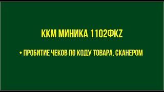 ККМ Миника 1102ФKZ Пробитие чеков по коду товара сканером