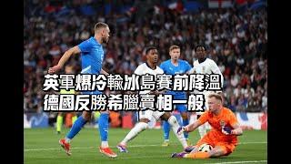 國際友賽快評｜英格蘭0比1冰島，中堅組合隱憂｜德國2比1希臘，人脚互傳有問題