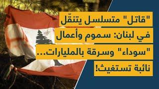 قاتل متسلسل يتنقّل في لبنان سموم وأعمال سوداء وسرقة بالمليارات… نائبة تستغيث