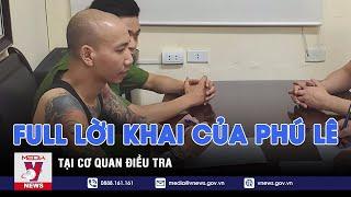 Full lời khai nai vàng ngơ ngác của Phú Lê tại cơ quan điều tra - VNEWS