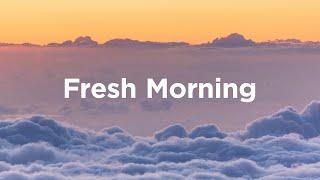 Fresh Morning Mix  Chill Tracks to Embrace Your Mornings