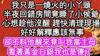 我只是一個燒火的小丫頭，半夜回錯房間竟睡了小侯爺，我心想趁他沒醒 趕快清理現場，他心地善良 好好解釋應該無事，卻不料他醒來竟叫我當主母，看著黃金白銀我也是傻了 #為人處世#生活經驗#情感故事#養老