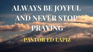 PASTOR ED LAPIZ PREACHING ---- ALWAYS BE JOYFUL AND NEVER STOP PRAYING