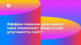 Эффективная реклама чем поможет фид и как улучшить сайт — Дмитрий Уляшев