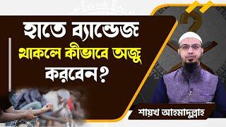 হাতে ব্যান্ডেজ থাকলে কীভাবে অজু করবেন? শায়খ আহমাদুল্লাহ  শরীয়া সমাধান । Shaikh Ahmadullah