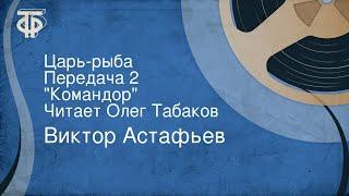 Виктор Астафьев. Царь-рыба. Передача 2. Командор. Читает Олег Табаков