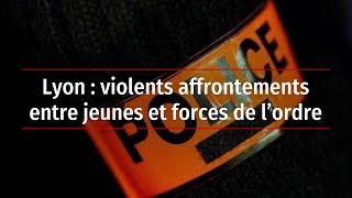 Lyon  violents affrontements entre jeunes et forces de l’ordre