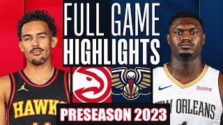 New Orleans Pelicans Vs Atlanta Hawks Full Game Highlights  NBA Preseason 2023