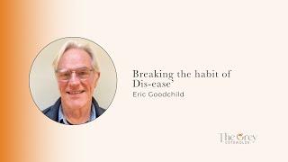 Breaking the habit of Dis-ease’  Eric Goodchild  The Grey Cotswolds