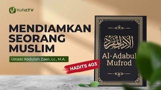 Kajian Hadits Mendiamkan Seorang Muslim Hadits 403 - Ustadz Abdullah Zaen Lc. MA