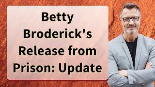 Betty Brodericks Release from Prison Update