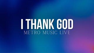 METRO MUSIC LIVE - I THANK GOD