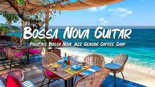 Happy Bossa Nova Guitar Music - Positive Bossa Nova Jazz Seaside Coffee Shop Ambience Study Relax