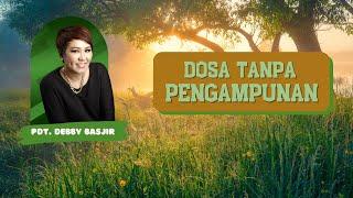 Dosa tanpa Pengampunan  kotbah Pdt.Debby Basjir 