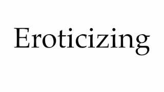 How to Pronounce Eroticizing