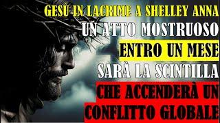 Gesù in Lacrime a Shelley Anna Atto Mostruoso Entro un Mese Sarà Scintilla che Accenderà Conflitto