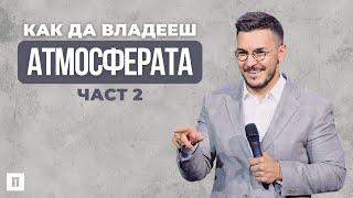 КАК ДА ВЛАДЕЕШ АТМОСФЕРАТА - ЧАСТ 2  Пастор Максим Асенов  Църква Пробуждане