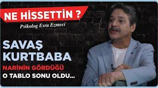 Savaş Kurtbaba “Narinin gördüğü o tablo sonu oldu…” Esra Ezmeci - Ne Hissettin ?