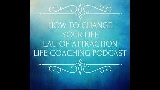 How to Change Your Life plus a bonus secret - Lau of Attraction Life Coaching Podcast