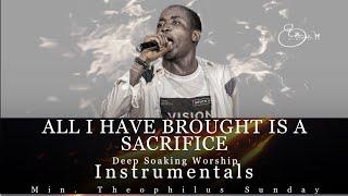 Deep Soaking Worship Instrumentals - ALL I HAVE BROUGHT IS A SACRIFICE  Min. Theophilus Sunday