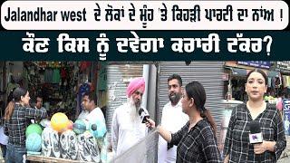 Jalandhar west  ਦੇ ਲੋਕਾਂ ਦੇ ਮੂੰਹ ਤੇ ਕਿਹੜੀ ਪਾਰਟੀ ਦਾ ਨਾਂਅ 