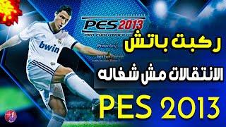 حل مشكلة الانتقالات مش شغالة من ركبت باتش 2023 في PES 2013