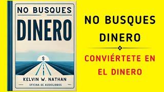 No Busques Dinero Conviértete en el Dinero Audiolibro