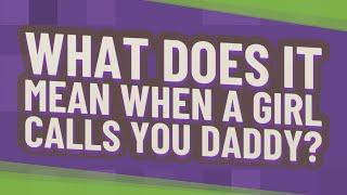 What does it mean when a girl calls you daddy?