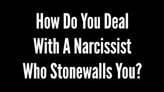 How Do You Deal with a Narcissist Who Stonewalls You?