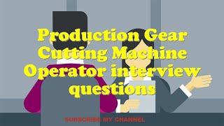 Production Gear Cutting Machine Operator interview questions