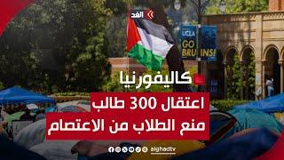 اعتقال أكثر من 300 طالب في اعتصام جامعة كاليفورنيا.. وقرار جديد من إدارة الجامعة لمنع الاعتصامات