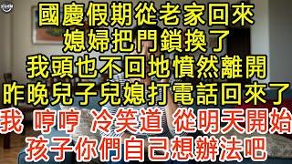 國慶假期從老家回來，媳婦把門鎖換了，我頭也不回地憤然離開，昨晚兒子兒媳打電話回來了，我“哼哼 ”冷笑道：從明天開始，孩子你們自己想辦法吧#生活經驗 #為人處世 #深夜淺讀 #情感故事 #晚年生活的故事