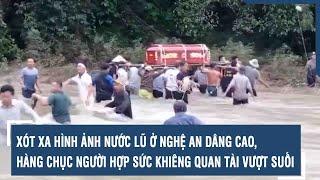 Xót xa hình ảnh nước lũ ở Nghệ An dâng cao hàng chục người hợp sức khiêng quan tài vượt suối  VTs
