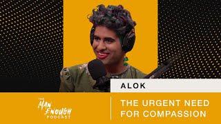 ALOK The Urgent Need for Compassion  The Man Enough Podcast