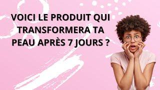 VOICI LE PRODUIT QUI TRANSFORMERA TA PEAU APRÈS 7 JOURS