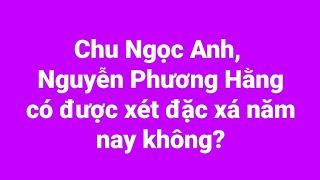 Ông Chu Ngọc Anh bà Nguyễn Phương Hằng có được xét đặc xá đợt này không?