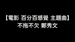 【電影 百分百感覺 主題曲 不拖不欠 - 鄭秀文】中文粵語歌詞