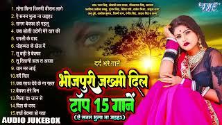 Bhojpuri Zakhmi Dil Hit Songs 2024  भोजपुरी ज़ख़्मी दिल टॉप 15 गानें  Nonstop Top15 Sad Songs2024