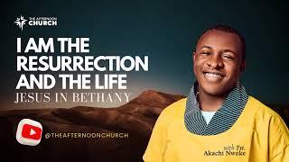 I AM THE RESURRECTION AND THE LIFE JESUS IN BETHANY JOHN CHAPTER 11 - PASTOR AKACHI NWOKE