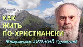 КАК ЖИТЬ ПО-ХРИСТИАНСКИ. Митрополит АНТОНИЙ Сурожский