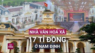 Cận cảnh nhà văn hóa xã ở Nam Định được xây cất lộng lẫy như tòa lâu đài ở châu Âu  VTC Now