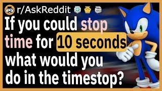 If you could stop time for 10 seconds what would you do? - rAskReddit