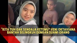 Kita Tuh Gak Sengaja Ketemu Bantah Selingkuh Sama Suami Orang Veni Oktaviana Digrebek Istri Sah