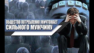 Общество ПОТРЕБЛЕНИЯ уничтожает ИСТИННУЮ МУЖСКУЮ СИЛУ