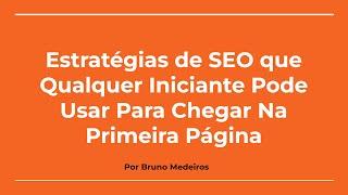 ESTRATÉGIAS DE SEO QUE QUALQUER INICIANTE PODE USAR PARA CHEGAR NA PRIMEIRA PÁGINA