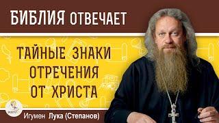 ТАЙНЫЕ ЗНАКИ ОТРЕЧЕНИЯ ОТ ХРИСТА. Игумен Лука Степанов